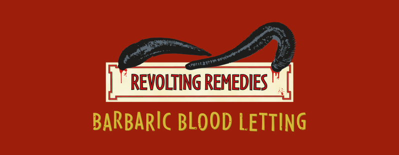 Revolting Remedies – Barbaric Bloodletting