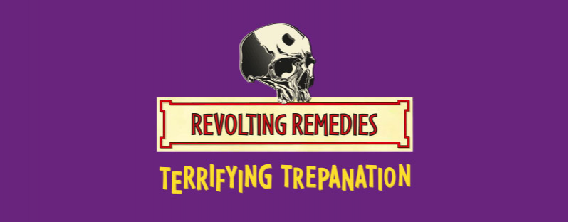 Revolting Remedies – Terrifying Trepanation